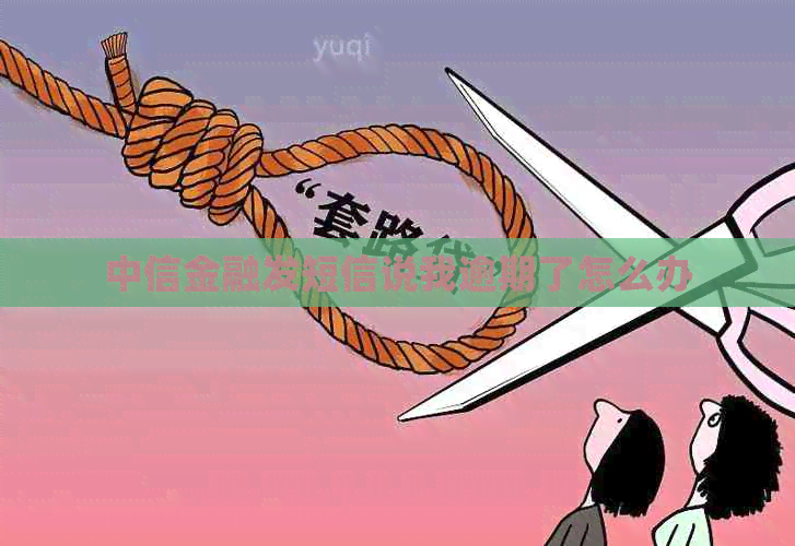 中信金融发短信说我逾期了怎么办