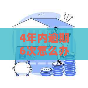 4年内逾期6次怎么办怎么办呢