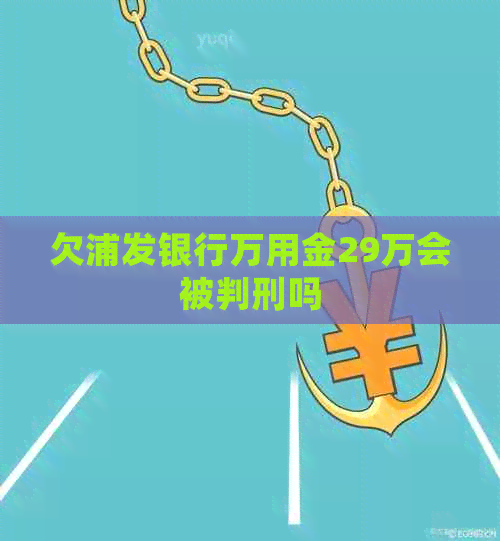 欠浦发银行万用金29万会被判刑吗