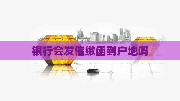 银行会发催缴函到户地吗