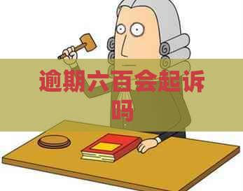 逾期六百会起诉吗