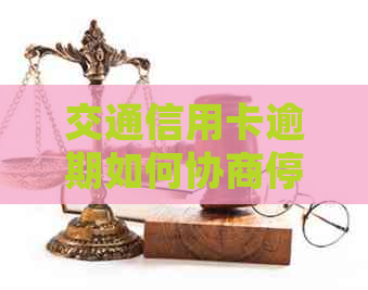 交通信用卡逾期如何协商停息挂账的技巧
