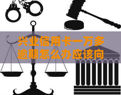 兴业信用卡一万多逾期怎么办应该向银行咨询