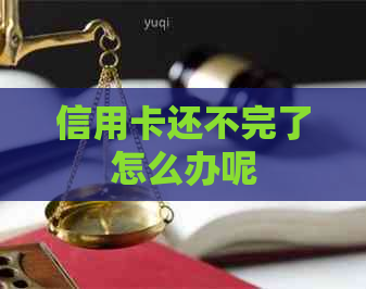 信用卡还不完了怎么办呢