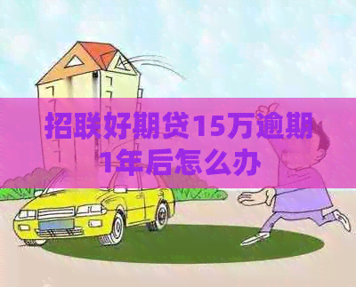 招联好期贷15万逾期1年后怎么办