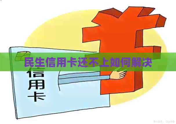 民生信用卡还不上如何解决