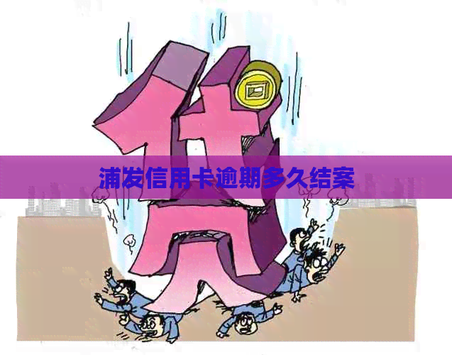 浦发信用卡逾期多久结案