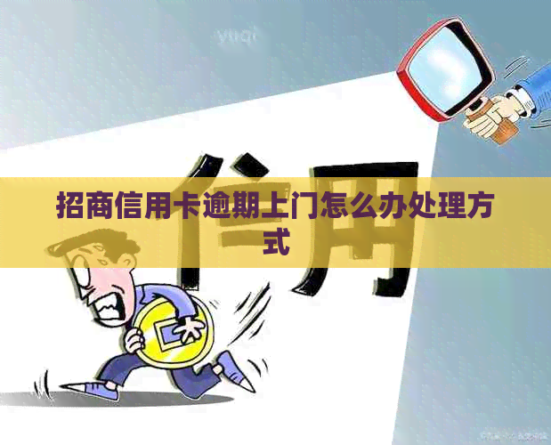 招商信用卡逾期上门怎么办处理方式
