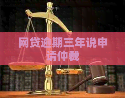 网贷逾期三年说申请仲裁