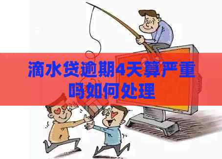 滴水贷逾期4天算严重吗如何处理