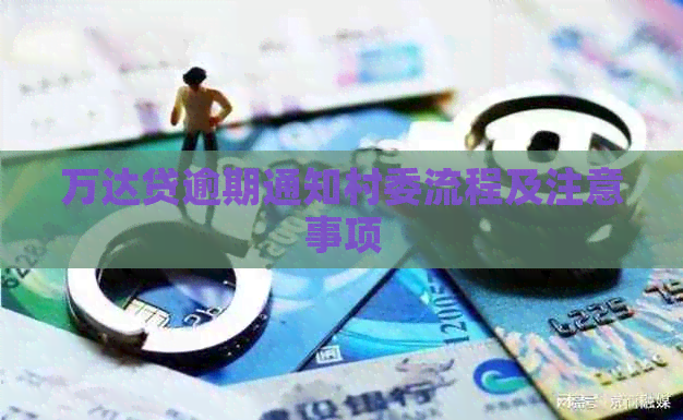 万达贷逾期通知村委流程及注意事项