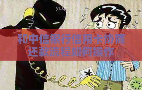 和中信银行信用卡协商还款流程如何操作