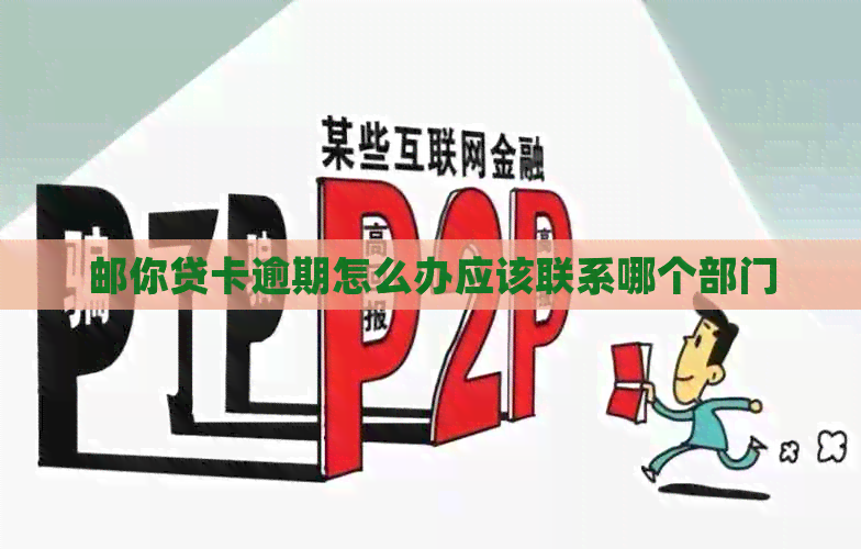 邮你贷卡逾期怎么办应该联系哪个部门