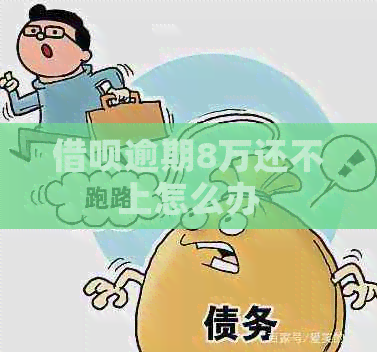 借呗逾期8万还不上怎么办