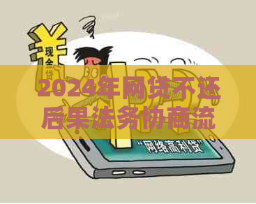 2024年网贷不还后果法务协商流程详解