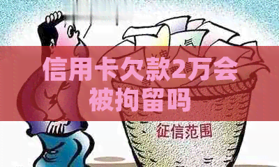 信用卡欠款2万会被拘留吗