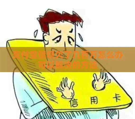 支付宝借呗欠了几百万怎么办可以解决的方法