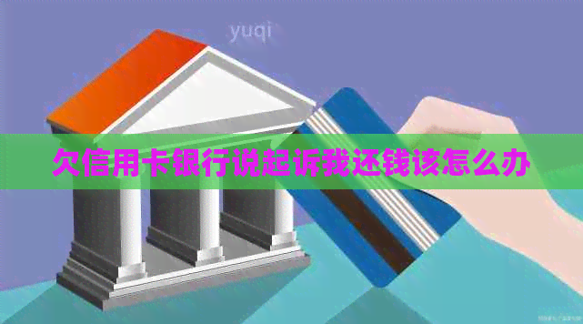 欠信用卡银行说起诉我还钱该怎么办