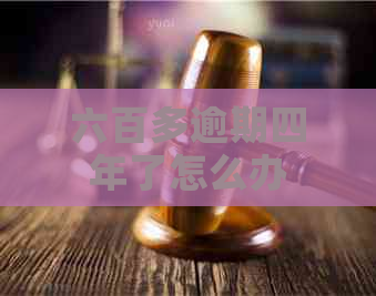六百多逾期四年了怎么办