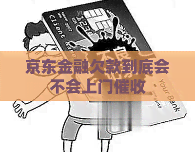 京东金融欠款到底会不会上门
