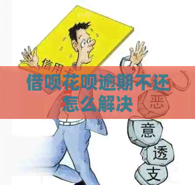 借呗花呗逾期不还怎么解决
