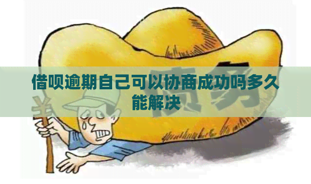 借呗逾期自己可以协商成功吗多久能解决