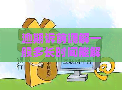 逾期诉前调解一般多长时间能解决问题