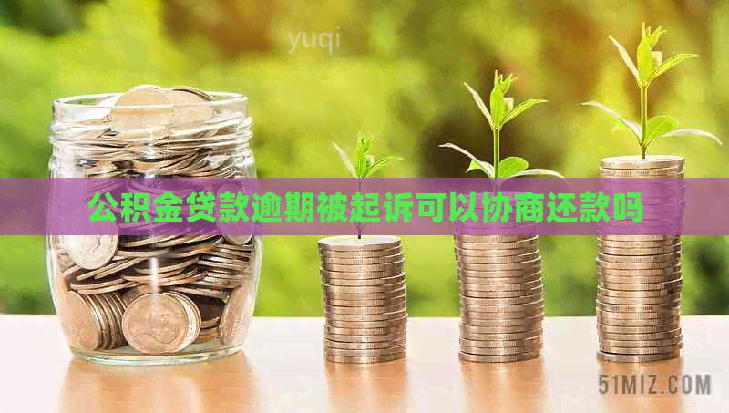 公积金贷款逾期被起诉可以协商还款吗