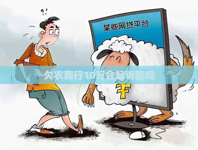 欠农商行10万会起诉我吗