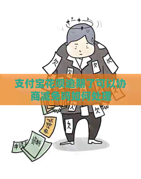 支付宝花呗逾期了可以协商减免吗如何处理