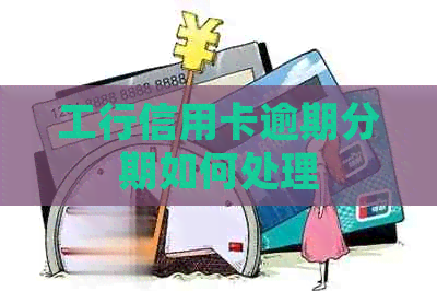 工行信用卡逾期分期如何处理
