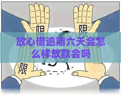 放心借逾期六天会怎么样放款会吗