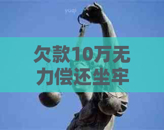 欠款10万无力偿还坐牢吗及相关问题