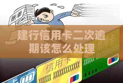 建行信用卡二次逾期该怎么处理