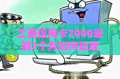 工商信用卡7000逾期3个月如何处理
