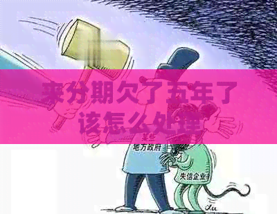 来分期欠了五年了该怎么处理