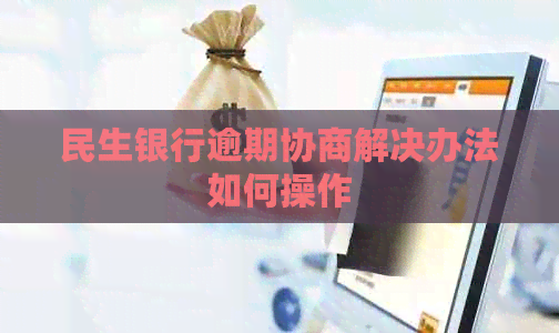 民生银行逾期协商解决办法如何操作