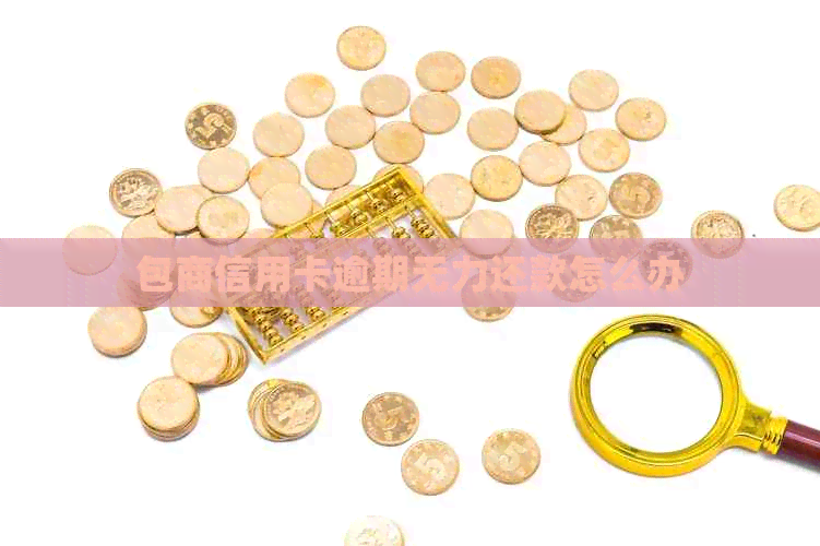 包商信用卡逾期无力还款怎么办