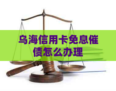 乌海信用卡免息催债怎么办理