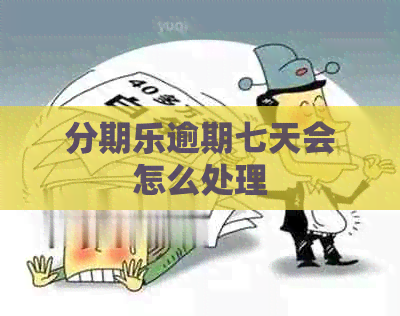 逾期七天会怎么处理