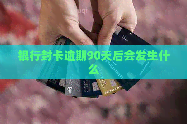 银行封卡逾期90天后会发生什么