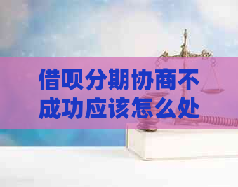 借呗分期协商不成功应该怎么处理