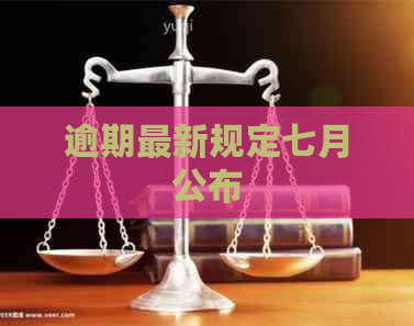 逾期最新规定七月公布