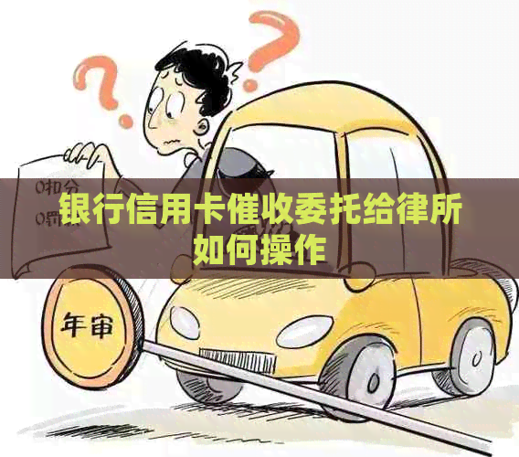 银行信用卡委托给律所如何操作