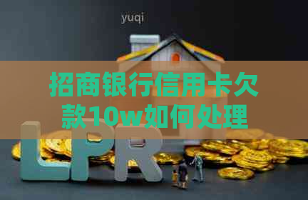 招商银行信用卡欠款10w如何处理