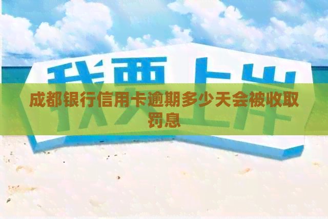 成都银行信用卡逾期多少天会被收取罚息