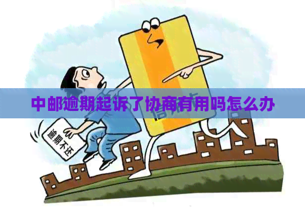 中邮逾期起诉了协商有用吗怎么办