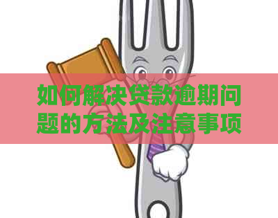 如何解决贷款逾期问题的方法及注意事项