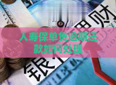 人寿保单贷逾期还款如何处理