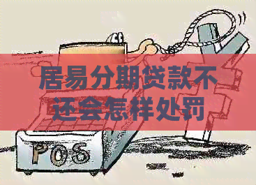 居易分期贷款不还会怎样处罚